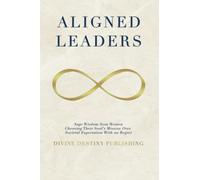 Aligned Leaders: Sage Wisdom From Women Choosing Their Soul’s Mission Over Societal Expectation With No Regret