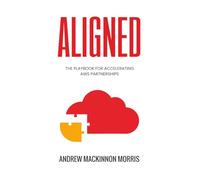 ALIGNED: The Playbook for Accelerating AWS Partnerships: Master the AWS Marketplace, Co-Sell Pipeline, and Go-to-Market Execution