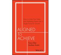 Aligned to Achieve : How to Unite Your Sales and Marketing Teams into a Single Force for Growth