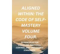 Aligned Within: The Code of Self-Mastery volume four: 75 Principles for Discipline, Emotional Control, and Unshakable Standards