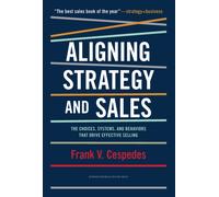 Aligning Strategy and Sales : The Choices, Systems, and Behaviors that Drive Effective Selling