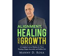 Alignment, Healing and Growth: A Complete Look at Mindset, for Those Wanting a Happy, Successful, and Fulfilled Life