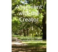 Alignment with the Creator: How to Align Your Thoughts, Actions, and Life in Tune with God