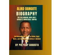 Aliko Dangote Biography: The Billionaire Who Built Africa’s Industrial Empire: An Unauthorized Story of Vision, Hard Work, and the Making of Africa’s Richest Man