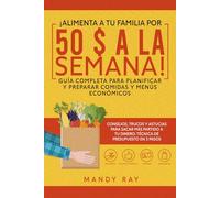 ¡Alimenta a tu familia por 50 $ a la semana!: Guía completa para planificar y preparar comidas y menús económicos