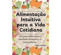 Alimentação Intuitiva para a Vida Cotidiana: Um guia prático para a liberdade alimentar e a autoconfiança