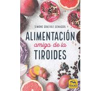 Alimentación amiga de la tiroides : la comida para curar el hipotiroidismo, el hipertiroidismo y otros problemas