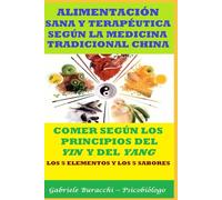 ALIMENTACIÓN SANA Y TERAPÉUTICA SEGÚN LA MEDICINA TRADICIONAL CHINA COMER SEGÚN LOS PRINCIPIOS DEL YIN Y DEL YANG LOS 5 ELEMENTOS Y LOS 5 ... tu cuerpo. Vive y sana de forma natural)