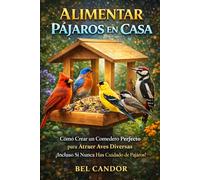 ALIMENTAR PÁJAROS EN CASA: Cómo Crear un Comedero Perfecto para Atraer Aves Diversas ¡Incluso Si Nunca Has Cuidado de Pájaros!