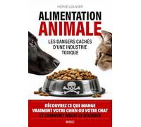Alimentation animale, Les dangers cachés d’une industrie toxique: Découvrez ce que mange vraiment votre chien ou votre chat et comment mieux le nourrir
