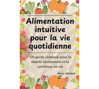 Alimentation intuitive pour la vie quotidienne: Un guide pratique pour la liberté alimentaire et la confiance en soi