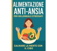 Alimentazione Anti-Ansia per Millennials Stressati: Strategie Nutrienti per Ritrovare la Calma Mentale, l’Energia e la Serenità Quotidiana (Mangia Bene, Vivi Meglio)