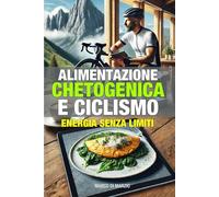 Alimentazione Chetogenica e Ciclismo: Guida completa per ciclisti che vogliono perdere peso, aumentare la resistenza e ottimizzare la performance con ... per ciclisti amatoriali e cicloturisti)