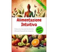 Alimentazione Intuitiva: Libera il tuo Corpo dalle Diete Restrittive e Riscopri il Piacere del Cibo Consapevole
