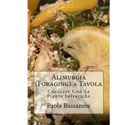 Alimurgia (Foraging) a Tavola: Cucinare Con Le Piante Selvatiche