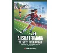 ALISHA LEHMANN: The Fastest Feet in Football: How a Swiss Girl Chased Her Dream to the Big Leagues.(Biography For Kids)