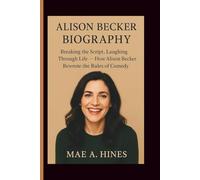 ALISON BECKER BIOGRAPHY: Breaking the Script, Laughing Through Life - How Alison Becker Rewrote the Rules of Comedy