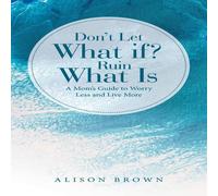Alison Brown Don't Let What If? Ruin What Is: A Mom's Guide to Worry Less and Alison Brown Multicolor
