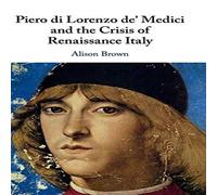 Alison Brown Piero di Lorenzo de' Medici & the Crisis of Renaissance Italy Alison Brown Multicolor