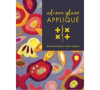 Alison Glass Appliqué: The Essential Guide to Modern Appliqué