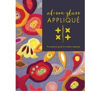 Alison Glass Appliqué: The Essential Guide to Modern Appliqué