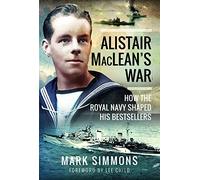 Alistair MacLean's War: How the Royal Navy Shaped his Bestsellers, with a Foreword by Lee Child