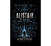 Alistair: The Man Who Broke The System: A Psychological Thriller of Truth, Control, and the Architecture of Reality (The Architecture of Control Series)