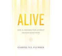 Alive: How the Resurrection of Christ Changes Everything