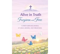 Alive in Truth Forgiven and Free: A Lined Scripture Journal of Grace, Healing, and Forgiveness