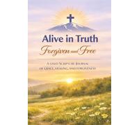 Alive in Truth Forgiven and Free: A Lined Scripture Journal of Grace, Healing, and Forgiveness