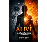 ALIVE, NOT JUST LIVING: A Scientist's Case for the Life Worth Living