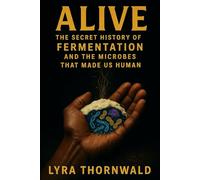 ALIVE: The Secret History of Fermentation and the Microbes That Made Us Human
