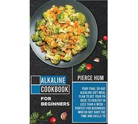 Alkaline Cookbook for Beginners: Your Final 30-Day Alkaline Diet Meal Plan to Get your pH Back to Healthy in Less than a Week - Perfect for Beginners ... and Skills to Make Effective Meals at Home