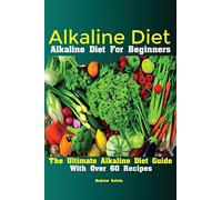 Alkaline Diet: Alkaline Diet For Beginners The Ultimate Alkaline Diet Guide With Over 60 Recipes