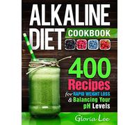 Alkaline Diet Cookbook: 400 Recipes For Rapid Weight Loss & Balancing Your pH Levels