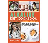 Alkaline Diet Cookbook High Protein: 2 Books in 1 Dr. Lewis's Meal Plan Project Hands-On Guide on How to Build Your Dream's Body While Saving Time, Frustration and Money (Premium Edition): 19