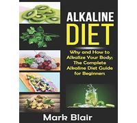 Alkaline Diet For Beginners: Why and How to Alkalize Your Body; The Complete Alkaline Diet Guide For Beginners and More Than 88 Quick Easy Delicious Recipes