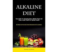Alkaline Diet: Your Guide To Consuming More Alkaline Foods And Fewer Acidic Foods For Optimal Health (Be More Active And Avoid Degenerative Illnesses)