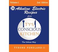 Alkaline Electric Recipes From Ty's Conscious Kitchen: The Sebian Way Volume 1: 36 Alkaline Electric Recipes Using Sebian Approved Ingredients