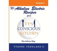 Alkaline Electric Recipes From Ty's Conscious Kitchen: The Sebian Way Volume 2: 56 Alkaline Electric Recipes Using Sebian Approved Ingredients