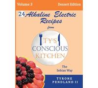 Alkaline Electric Recipes From Ty's Conscious Kitchen: The Sebian Way Volume 3 Dessert Edition: 24 Recipes Including New Alkaline Electric Dessert Sweet Treats!