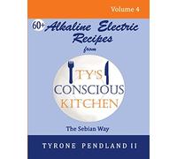 Alkaline Electric Recipes From Ty's Conscious Kitchen: The Sebian Way Volume 4: 67 Alkaline Electric Recipes Using Sebian Approved Ingredients
