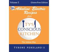 Alkaline Electric Recipes From Ty's Conscious Kitchen:Vol. 5 Gluten-Free Edition: 54 Alkaline Electric Gluten Free Recipes