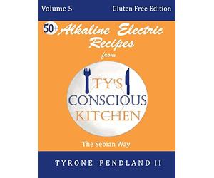 Alkaline Electric Recipes From Ty's Conscious Kitchen:Vol. 5 Gluten-Free Edition: 54 Alkaline Electric Gluten Free Recipes