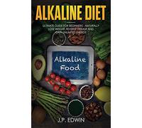 Alkaline Food: Ultimate Guide for Beginners - Naturally Lose Weight, Reverse Disease and Gain Unlimited Energy