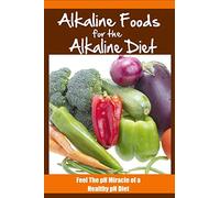Alkaline Foods For The Alkaline Diet: Feel The pH Miracle of a Healthy pH Diet