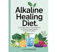 Alkaline Healing Diet: A Complete Guide to Restoring Balance, Boosting Energy, and Healing Through pH Nutrition