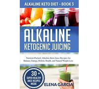 Alkaline Ketogenic Juicing: Nutrient-Packed, Alkaline-Keto Juice Recipes for Balance, Energy, Holistic Health, and Natural Weight Loss: 3 (Alkaline Keto Diet)