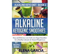 Alkaline Ketogenic Smoothies: Easy and Delicious, Low-Carb, Low-Sugar Smoothies for a Healthy Lifestyle & Natural Weight Loss: 2 (Alkaline Keto Diet)