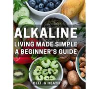 Alkaline Living Made Simple: A Beginner's Guide: The Complete Alkaline Diet Handbook for Better Health and Balanced Living - Learn Simple Tips and Tricks for Optimal Wellness.